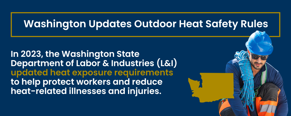 Washington State Department of Labor & Industries (L&I) updated its Outdoor Heat Exposure rules to help protect workers from heat-related illness and reduce the risk of injuries caused by working in high temperatures.